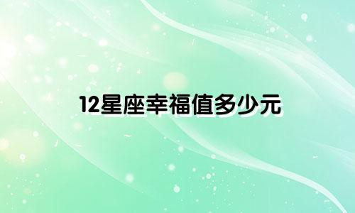 12星座幸福值多少元