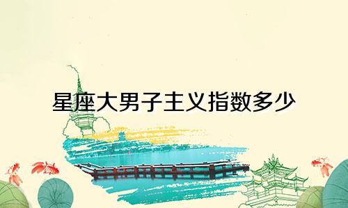 星座大男子主义指数多少