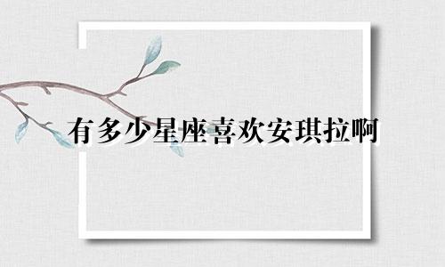 有多少星座喜欢安琪拉啊
