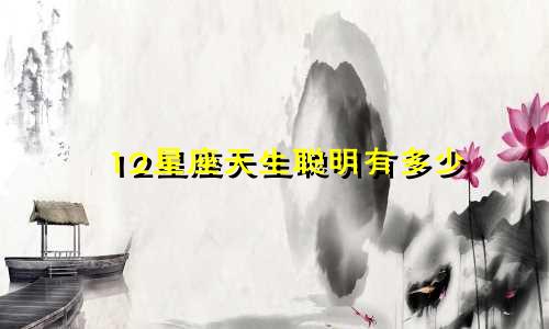 12星座天生聪明有多少