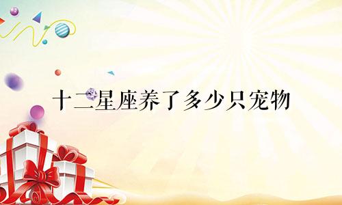 十二星座养了多少只宠物