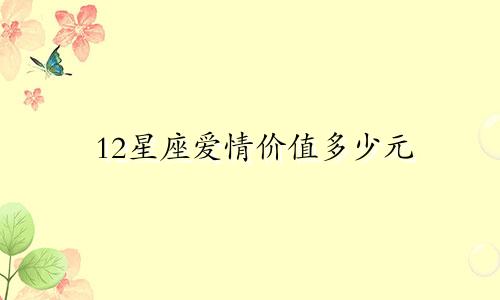 12星座爱情价值多少元