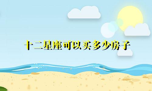 十二星座可以买多少房子