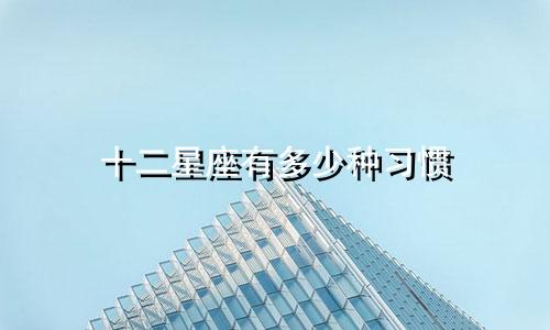十二星座有多少种习惯