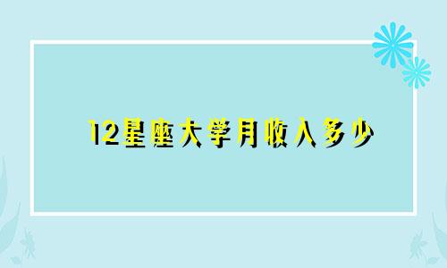 12星座大学月收入多少