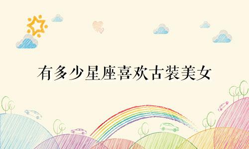 有多少星座喜欢古装美女