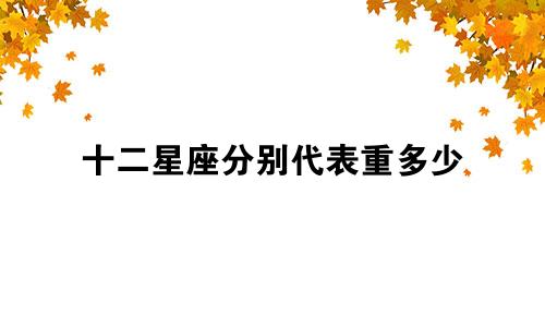 十二星座分别代表重多少
