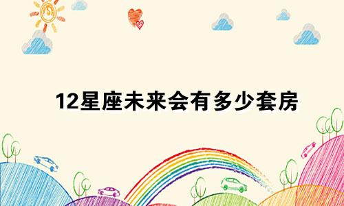 12星座未来会有多少套房