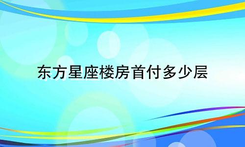 东方星座楼房首付多少层