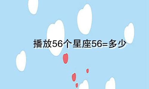播放56个星座56=多少