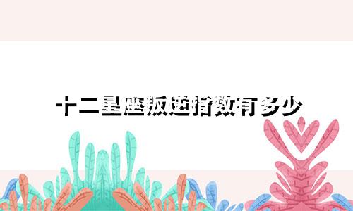 十二星座叛逆指数有多少