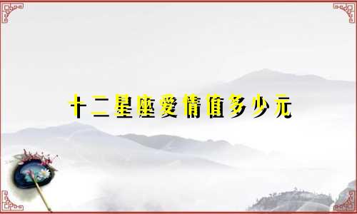 十二星座爱情值多少元