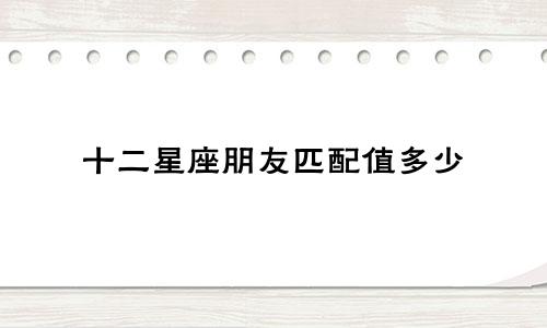 十二星座朋友匹配值多少