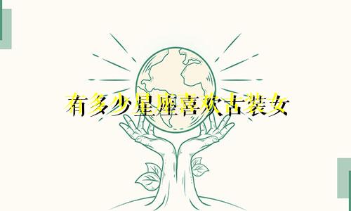 有多少星座喜欢古装女