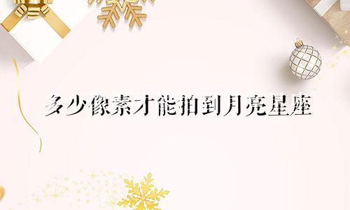 多少像素才能拍到月亮星座