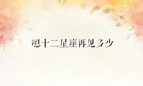 嗯十二星座再见多少