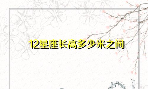 12星座长高多少米之间