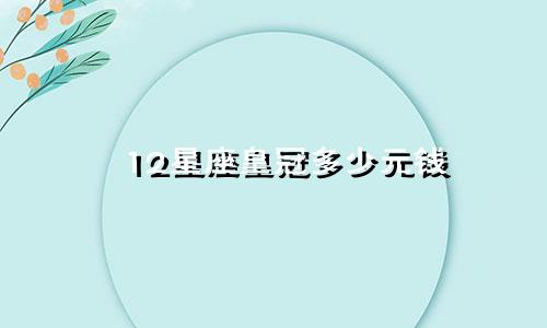12星座皇冠多少元钱