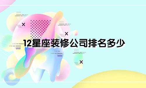 12星座装修公司排名多少