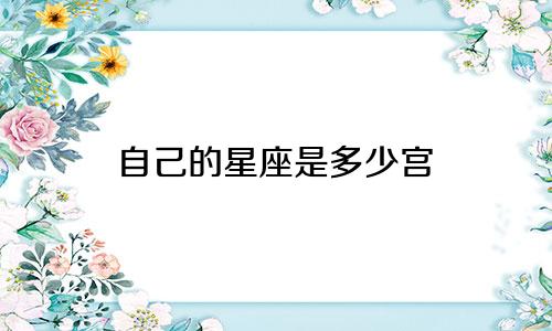 自己的星座是多少宫