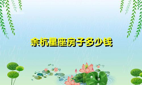 余杭星座房子多少钱