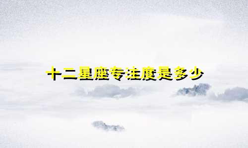 十二星座专注度是多少