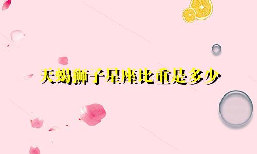 天蝎狮子星座比重是多少