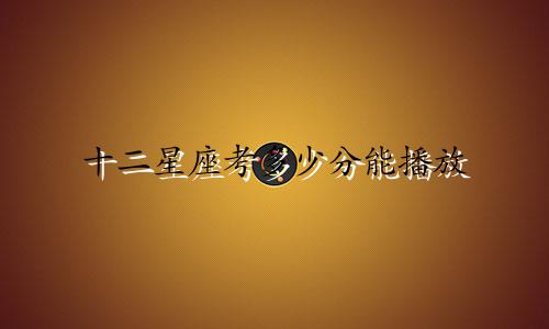 十二星座考多少分能播放
