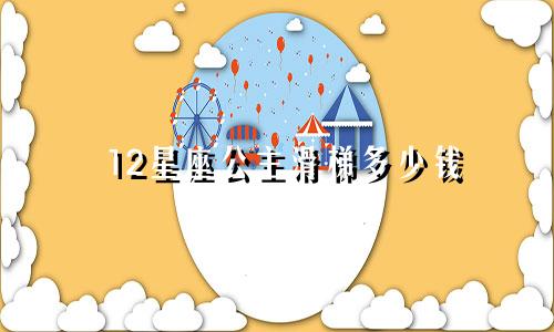 12星座公主滑梯多少钱