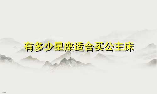 有多少星座适合买公主床