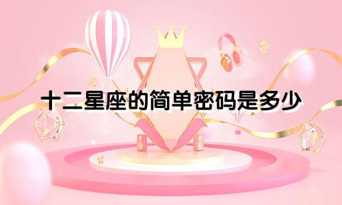 十二星座的简单密码是多少