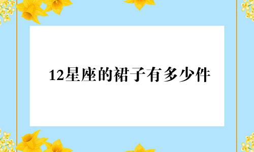 12星座的裙子有多少件