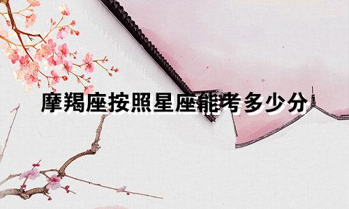 摩羯座按照星座能考多少分