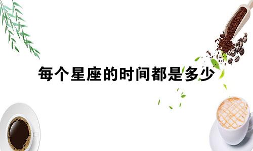 每个星座的时间都是多少