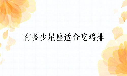 有多少星座适合吃鸡排