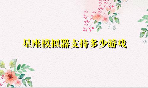 星座模拟器支持多少游戏
