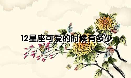 12星座可爱的时候有多少