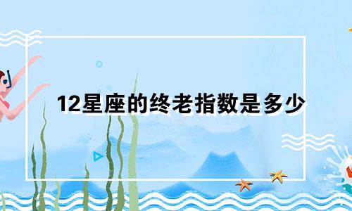 12星座的终老指数是多少