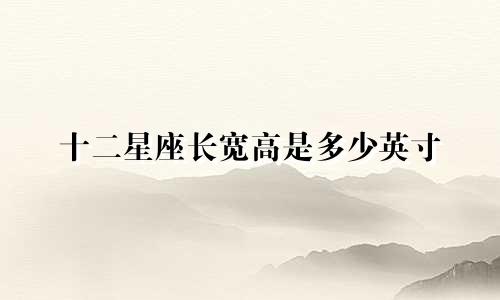 十二星座长宽高是多少英寸