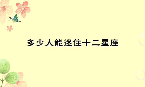 多少人能迷住十二星座