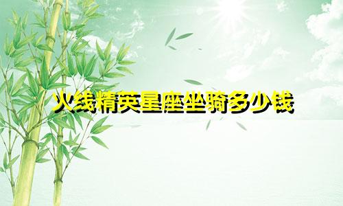 火线精英星座坐骑多少钱