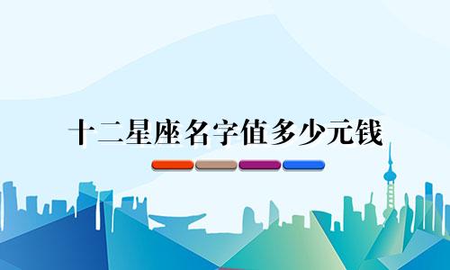 十二星座名字值多少元钱