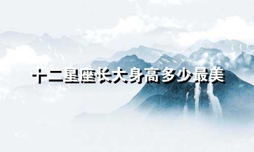 十二星座长大身高多少最美