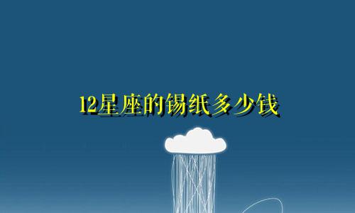 12星座的锡纸多少钱