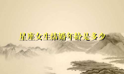 星座女生结婚年龄是多少