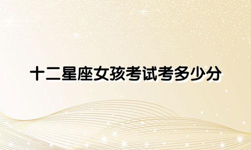 十二星座女孩考试考多少分