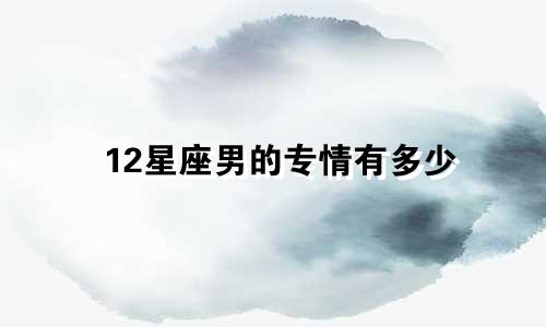 12星座男的专情有多少