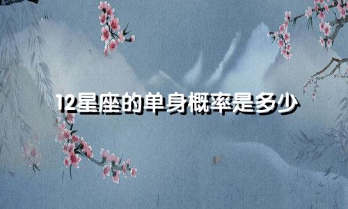 12星座的单身概率是多少