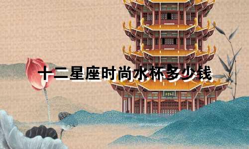 十二星座时尚水杯多少钱