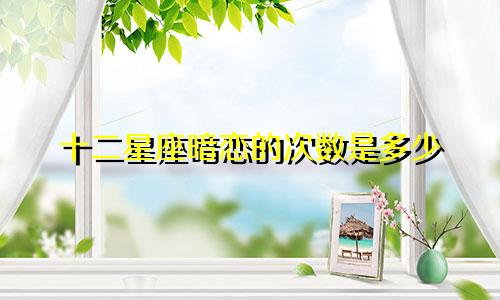 十二星座暗恋的次数是多少
